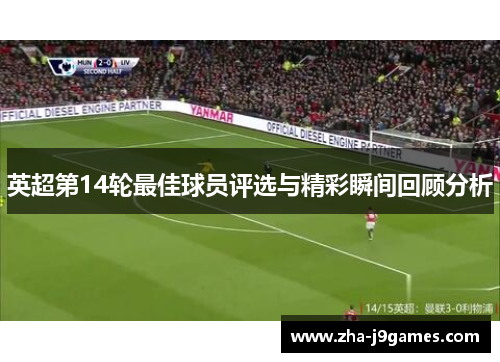 英超第14轮最佳球员评选与精彩瞬间回顾分析