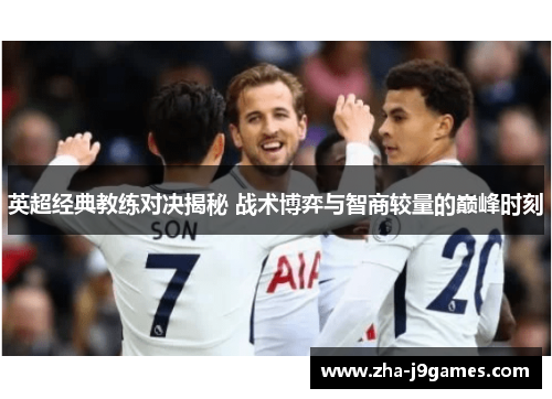 英超经典教练对决揭秘 战术博弈与智商较量的巅峰时刻 英超经典教练对决揭秘 战术博弈与智商较量的巅峰时刻