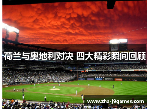 荷兰与奥地利对决 四大精彩瞬间回顾 荷兰与奥地利对决 四大精彩瞬间回顾