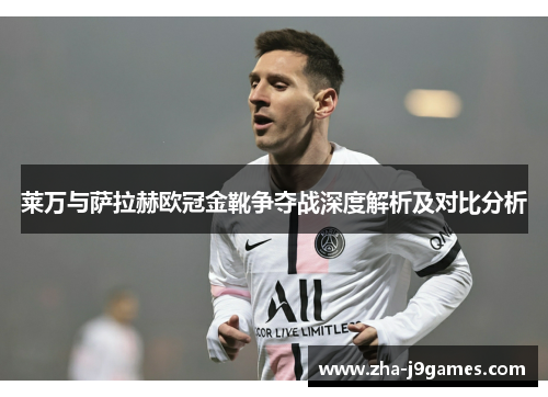 莱万与萨拉赫欧冠金靴争夺战深度解析及对比分析 莱万与萨拉赫欧冠金靴争夺战深度解析及对比分析