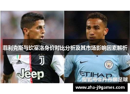 菲利克斯与坎塞洛身价对比分析及其市场影响因素解析