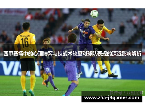 西甲赛场中的心理博弈与技战术较量对球队表现的深远影响解析