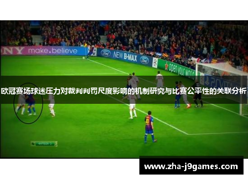 欧冠赛场球迷压力对裁判判罚尺度影响的机制研究与比赛公平性的关联分析 欧冠赛场球迷压力对裁判判罚尺度影响的机制研究与比赛公平性的关联分析