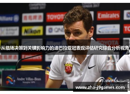从临场决策到关键影响力的迪巴拉亚冠表现评估研究综合分析视角 从临场决策到关键影响力的迪巴拉亚冠表现评估研究综合分析视角