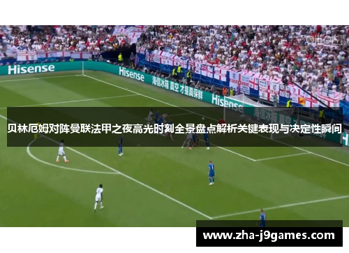 贝林厄姆对阵曼联法甲之夜高光时刻全景盘点解析关键表现与决定性瞬间 贝林厄姆对阵曼联法甲之夜高光时刻全景盘点解析关键表现与决定性瞬间
