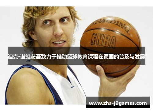 迪克·诺维茨基致力于推动篮球教育课程在德国的普及与发展 迪克·诺维茨基致力于推动篮球教育课程在德国的普及与发展