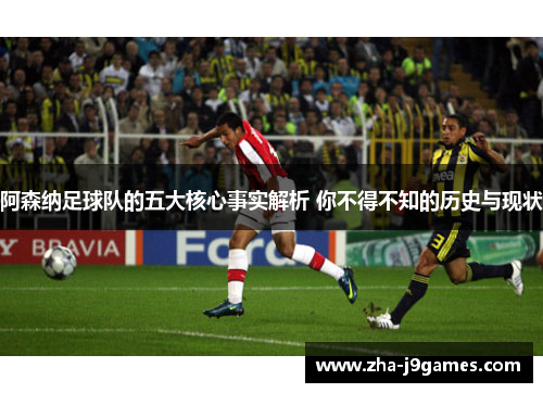 阿森纳足球队的五大核心事实解析 你不得不知的历史与现状 阿森纳足球队的五大核心事实解析 你不得不知的历史与现状