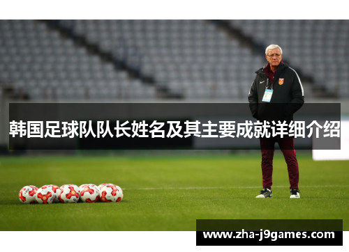 韩国足球队队长姓名及其主要成就详细介绍 韩国足球队队长姓名及其主要成就详细介绍