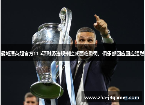 曼城遭英超官方115项财务违规指控或面临重罚，俱乐部回应回应强烈