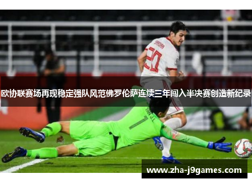 欧协联赛场再现稳定强队风范佛罗伦萨连续三年闯入半决赛创造新纪录