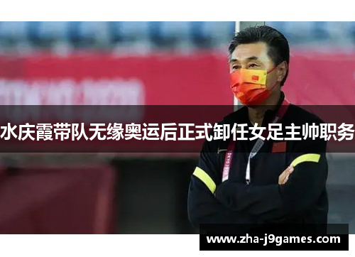 水庆霞带队无缘奥运后正式卸任女足主帅职务