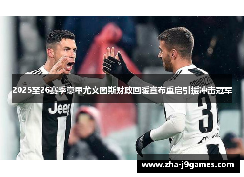 2025至26赛季意甲尤文图斯财政回暖宣布重启引援冲击冠军 2025至26赛季意甲尤文图斯财政回暖宣布重启引援冲击冠军