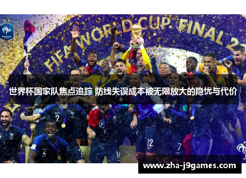 世界杯国家队焦点追踪 防线失误成本被无限放大的隐忧与代价 世界杯国家队焦点追踪 防线失误成本被无限放大的隐忧与代价