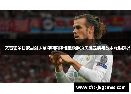 一文看懂今日欧冠淘汰赛冲刺阶段谁更稳胜负关键走势与战术深度解码 一文看懂今日欧冠淘汰赛冲刺阶段谁更稳胜负关键走势与战术深度解码