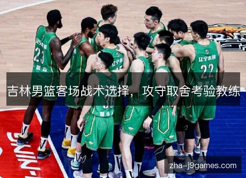 吉林男篮客场战术选择，攻守取舍考验教练